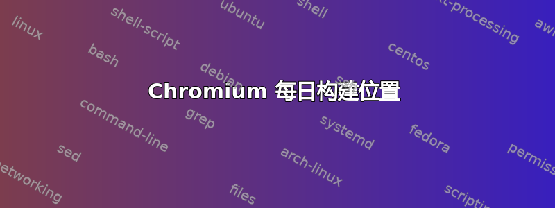 Chromium 每日构建位置