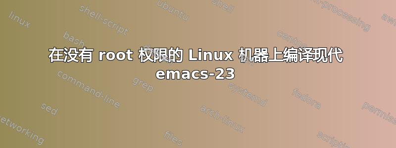 在没有 root 权限的 Linux 机器上编译现代 emacs-23