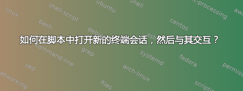 如何在脚本中打开新的终端会话，然后与其交互？