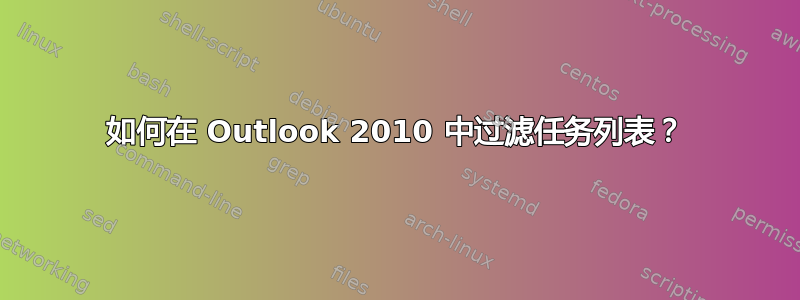 如何在 Outlook 2010 中过滤任务列表？