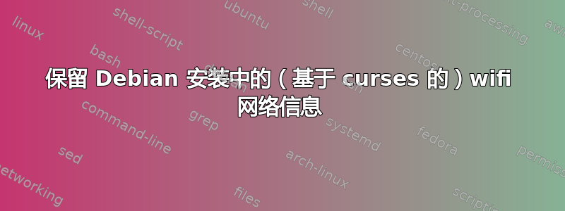 保留 Debian 安装中的（基于 curses 的）wifi 网络信息