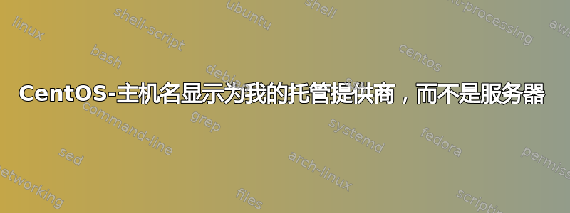 CentOS-主机名显示为我的托管提供商，而不是服务器