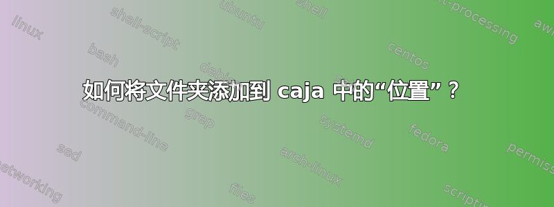 如何将文件夹添加到 caja 中的“位置”？