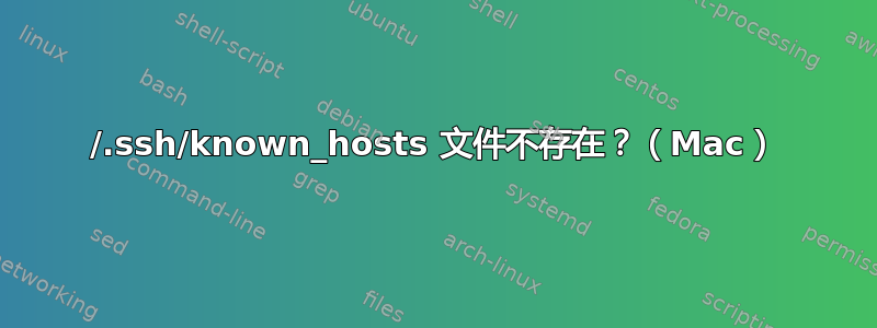 /.ssh/known_hosts 文件不存在？（Mac）