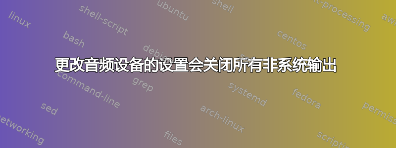 更改音频设备的设置会关闭所有非系统输出