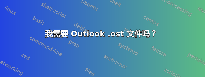 我需要 Outlook .ost 文件吗？