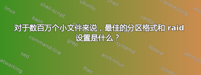 对于数百万个小文件来说，最佳的分区格式和 raid 设置是什么？ 