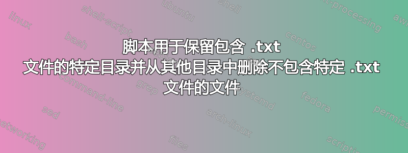 脚本用于保留包含 .txt 文件的特定目录并从其他目录中删除不包含特定 .txt 文件的文件