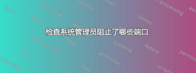 检查系统管理员阻止了哪些端口