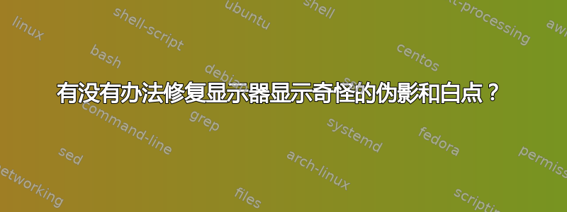 有没有办法修复显示器显示奇怪的伪影和白点？