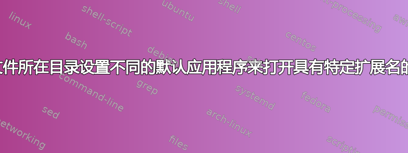 根据文件所在目录设置不同的默认应用程序来打开具有特定扩展名的文件