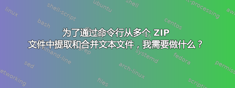 为了通过命令行从多个 ZIP 文件中提取和合并文本文件，我需要做什么？