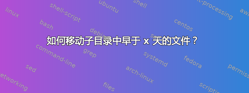 如何移动子目录中早于 x 天的文件？