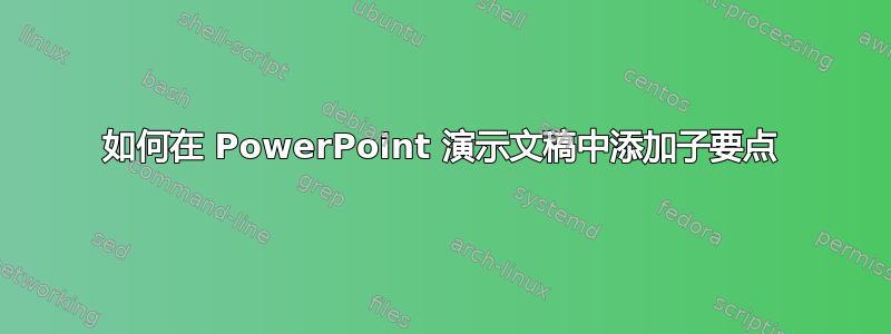 如何在 PowerPoint 演示文稿中添加子要点