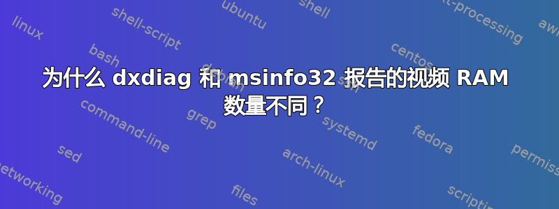 为什么 dxdiag 和 msinfo32 报告的视频 RAM 数量不同？