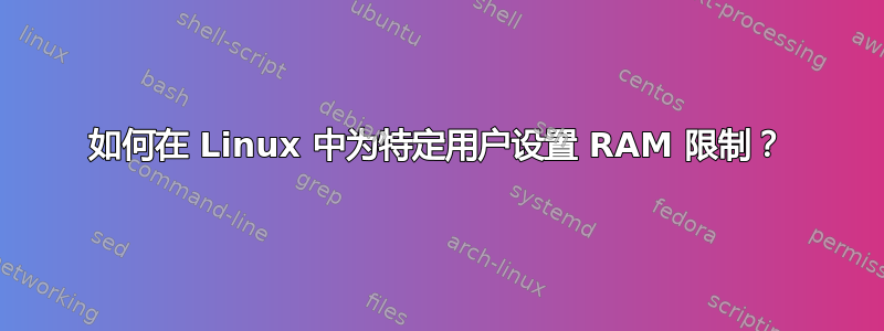 如何在 Linux 中为特定用户设置 RAM 限制？