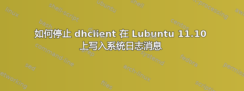 如何停止 dhclient 在 Lubuntu 11.10 上写入系统日志消息