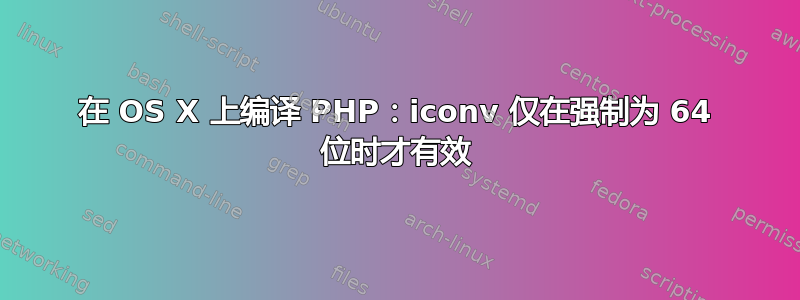 在 OS X 上编译 PHP：iconv 仅在强制为 64 位时才有效