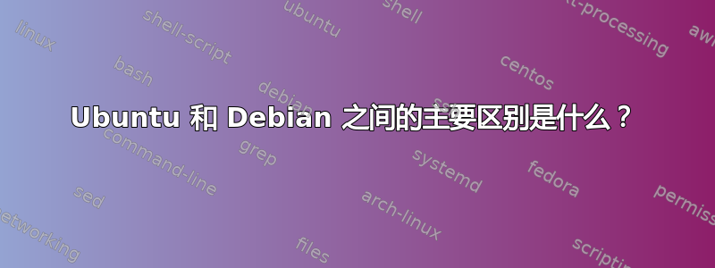 Ubuntu 和 Debian 之间的主要区别是什么？