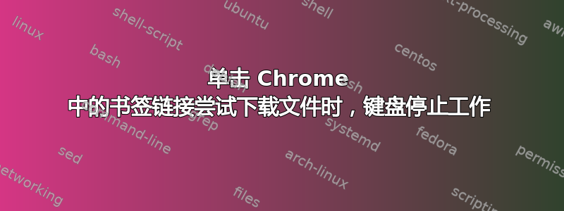 单击 Chrome 中的书签链接尝试下载文件时，键盘停止工作