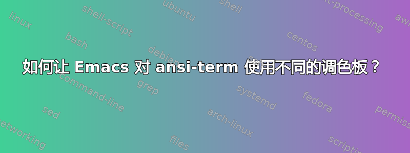 如何让 Emacs 对 ansi-term 使用不同的调色板？