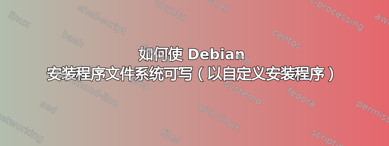 如何使 Debian 安装程序文件系统可写（以自定义安装程序）