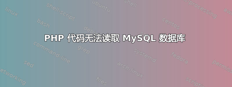 PHP 代码无法读取 MySQL 数据库