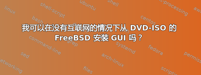 我可以在没有互联网的情况下从 DVD-ISO 的 FreeBSD 安装 GUI 吗？