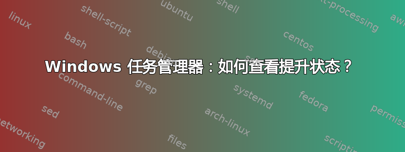 Windows 任务管理器：如何查看提升状态？