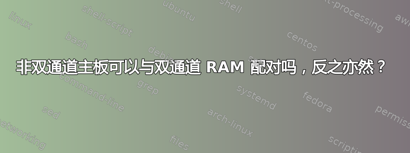 非双通道主板可以与双通道 RAM 配对吗，反之亦然？