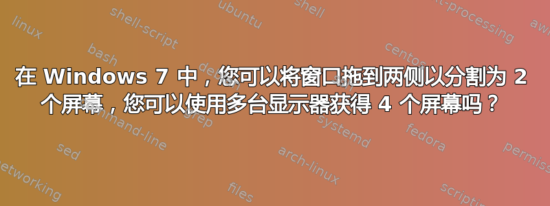 在 Windows 7 中，您可以将窗口拖到两侧以分割为 2 个屏幕，您可以使用多台显示器获得 4 个屏幕吗？