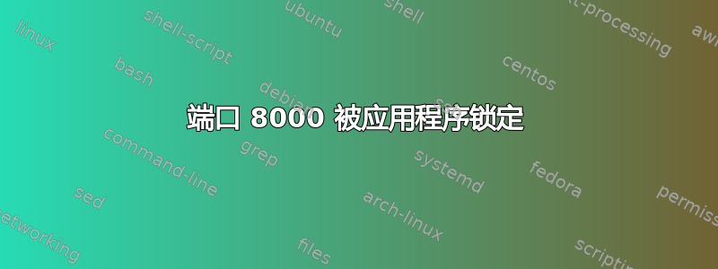 端口 8000 被应用程序锁定