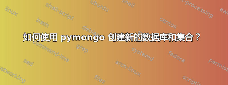 如何使用 pymongo 创建新的数据库和集合？