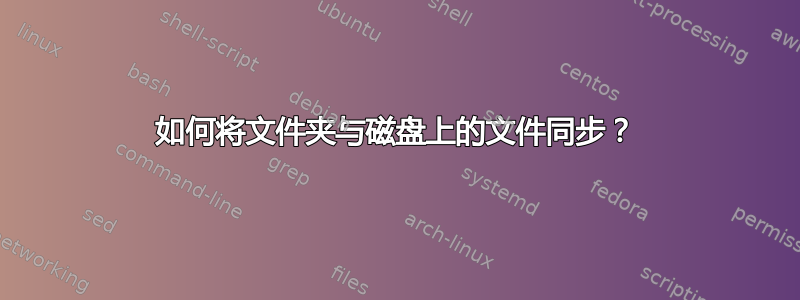 如何将文件夹与磁盘上的文件同步？