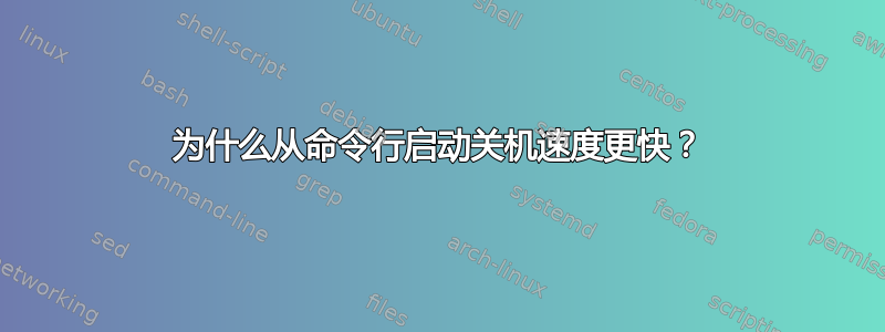 为什么从命令行启动关机速度更快？