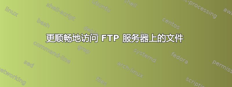 更顺畅地访问 FTP 服务器上的文件