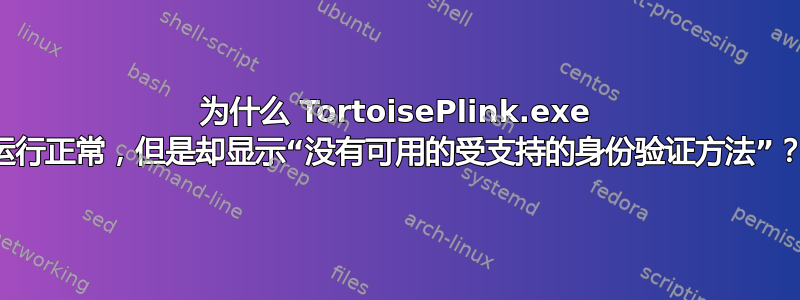 为什么 TortoisePlink.exe 运行正常，但是却显示“没有可用的受支持的身份验证方法”？