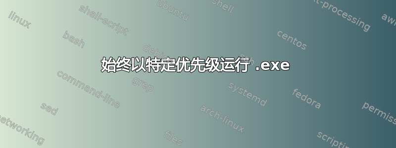 始终以特定优先级运行 .exe