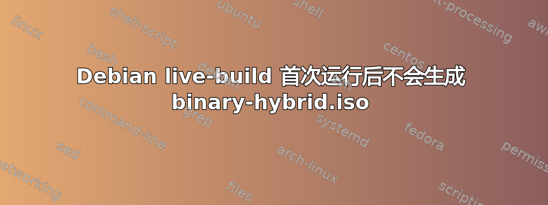 Debian live-build 首次运行后不会生成 binary-hybrid.iso