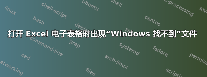 打开 Excel 电子表格时出现“Windows 找不到”文件