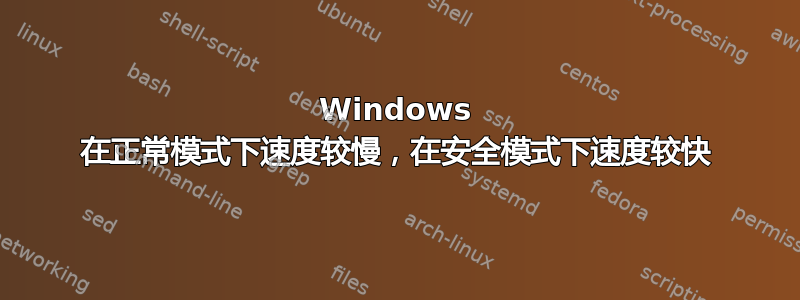 Windows 在正常模式下速度较慢，在安全模式下速度较快