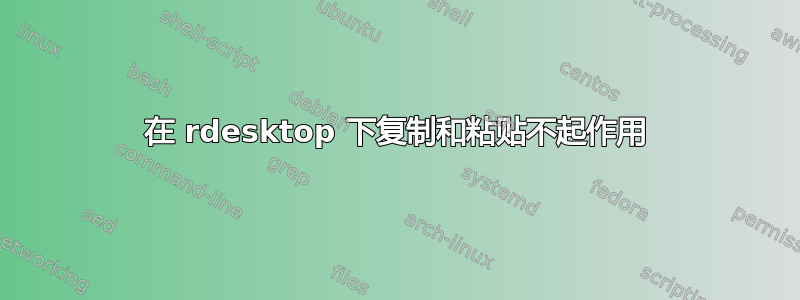 在 rdesktop 下复制和粘贴不起作用