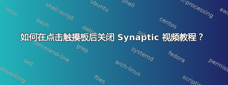 如何在点击触摸板后关闭 Synaptic 视频教程？