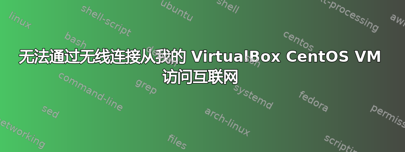 无法通过无线连接从我的 VirtualBox CentOS VM 访问互联网