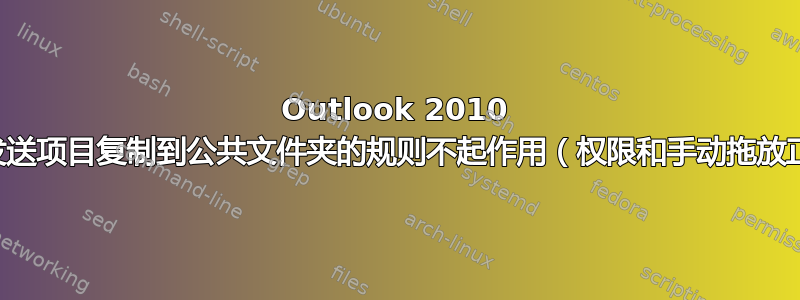 Outlook 2010 将已发送项目复制到公共文件夹的规则不起作用（权限和手动拖放正常）