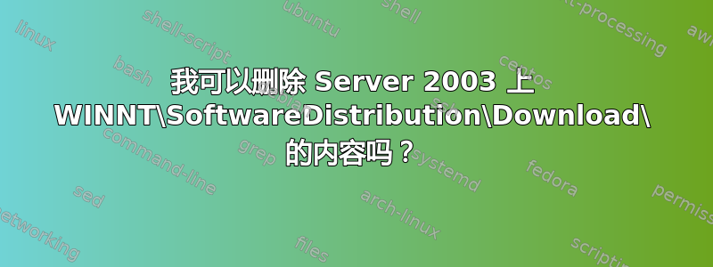 我可以删除 Server 2003 上 WINNT\SoftwareDistribution\Download\ 的内容吗？