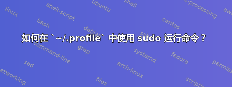 如何在 `~/.profile` 中使用 sudo 运行命令？