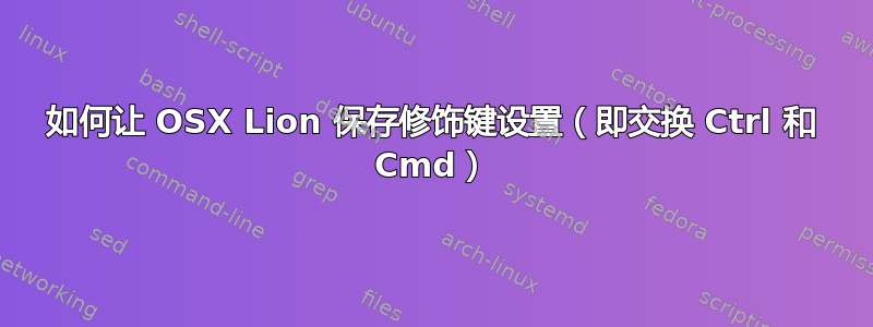 如何让 OSX Lion 保存修饰键设置（即交换 Ctrl 和 Cmd）