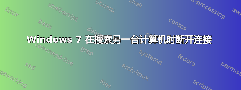 Windows 7 在搜索另一台计算机时断开连接