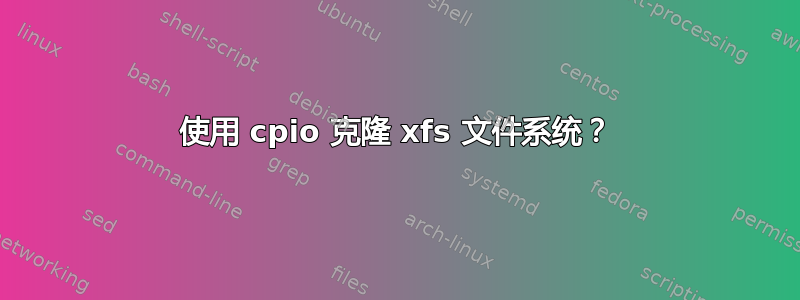 使用 cpio 克隆 xfs 文件系统？